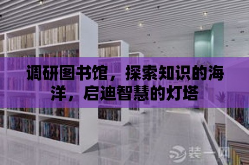 調研圖書館，探索知識的海洋，啟迪智慧的燈塔