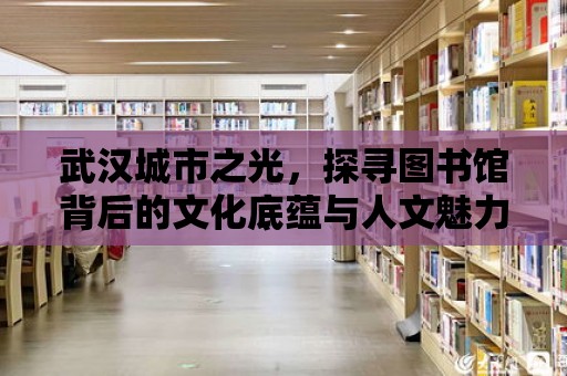 武漢城市之光，探尋圖書館背后的文化底蘊(yùn)與人文魅力