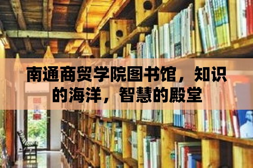 南通商貿學院圖書館，知識的海洋，智慧的殿堂