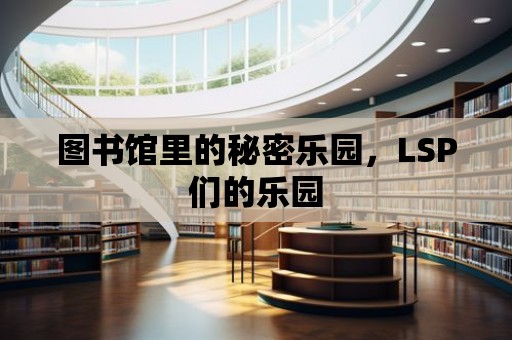 圖書館里的秘密樂(lè)園，LSP們的樂(lè)園