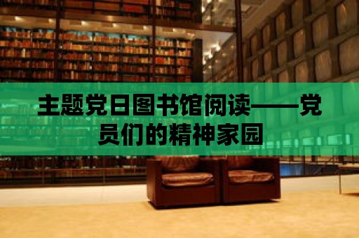 主題黨日?qǐng)D書館閱讀——黨員們的精神家園