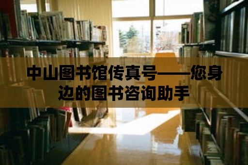 中山圖書館傳真號——您身邊的圖書咨詢助手