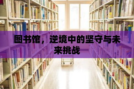 圖書館，逆境中的堅守與未來挑戰