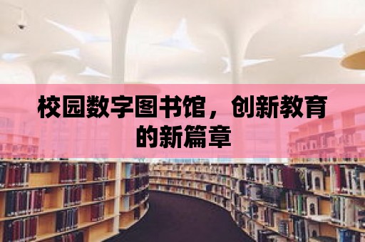 校園數(shù)字圖書館，創(chuàng)新教育的新篇章