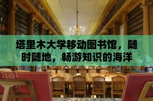 塔里木大學移動圖書館，隨時隨地，暢游知識的海洋