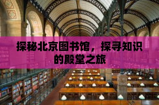 探秘北京圖書館，探尋知識的殿堂之旅