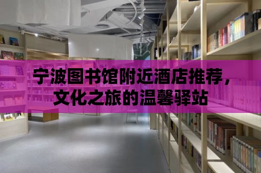 寧波圖書館附近酒店推薦，文化之旅的溫馨驛站