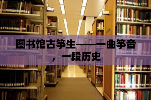 圖書館古箏生——一曲箏音，一段歷史