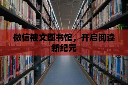 微信被文圖書館，開啟閱讀新紀(jì)元