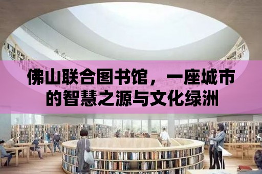 佛山聯(lián)合圖書館，一座城市的智慧之源與文化綠洲