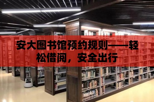 安大圖書館預約規則——輕松借閱，安全出行