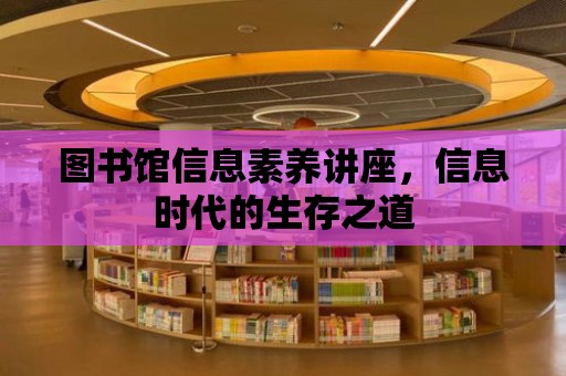 圖書館信息素養講座，信息時代的生存之道