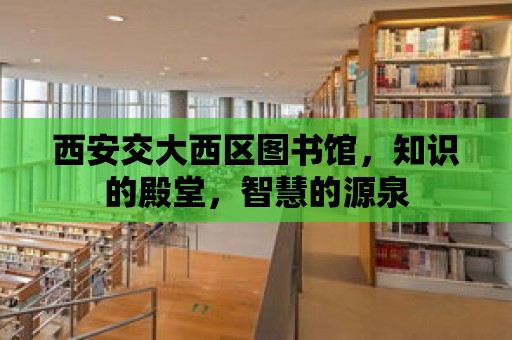 西安交大西區(qū)圖書館，知識的殿堂，智慧的源泉