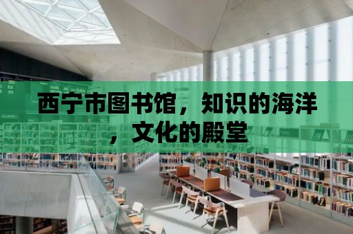 西寧市圖書館，知識的海洋，文化的殿堂