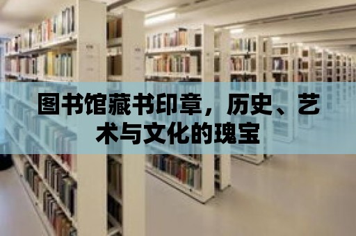 圖書館藏書印章，歷史、藝術與文化的瑰寶