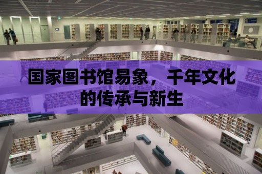 國家圖書館易象，千年文化的傳承與新生