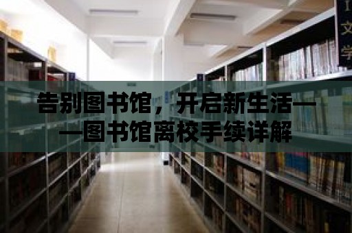 告別圖書館，開啟新生活——圖書館離校手續詳解