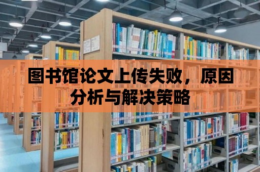 圖書館論文上傳失敗，原因分析與解決策略