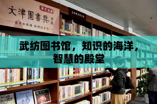 武紡圖書館，知識的海洋，智慧的殿堂