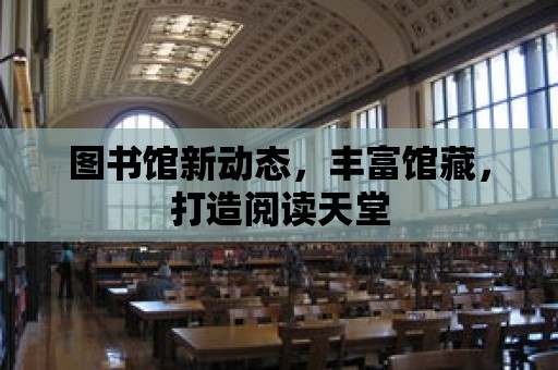 圖書館新動態，豐富館藏，打造閱讀天堂