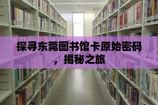 探尋東莞圖書館卡原始密碼，揭秘之旅