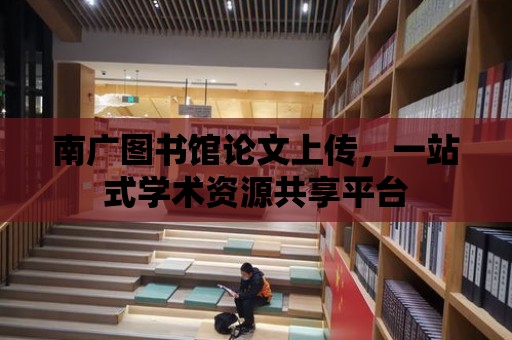 南廣圖書館論文上傳，一站式學術資源共享平臺