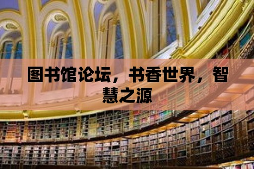 圖書館論壇，書香世界，智慧之源