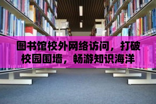 圖書館校外網(wǎng)絡(luò)訪問，打破校園圍墻，暢游知識(shí)海洋