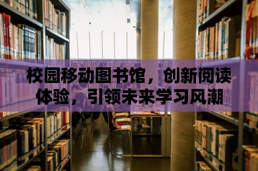 校園移動圖書館，創新閱讀體驗，引領未來學習風潮