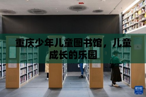 重慶少年兒童圖書館，兒童成長的樂園