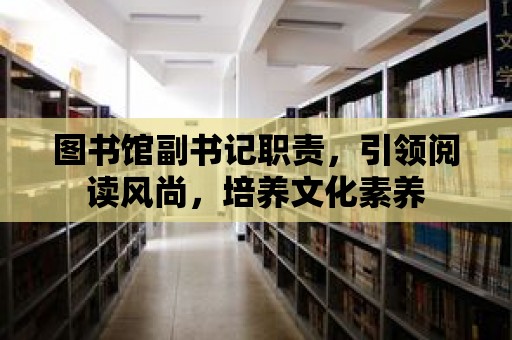 圖書館副書記職責，引領閱讀風尚，培養文化素養