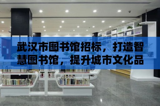 武漢市圖書館招標，打造智慧圖書館，提升城市文化品質