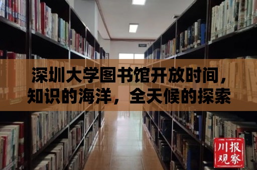 深圳大學(xué)圖書館開放時(shí)間，知識(shí)的海洋，全天候的探索