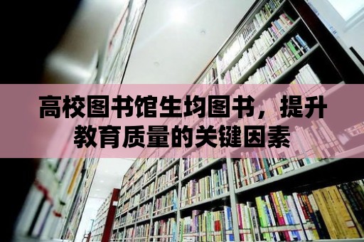 高校圖書館生均圖書，提升教育質量的關鍵因素