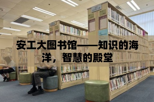 安工大圖書館——知識的海洋，智慧的殿堂