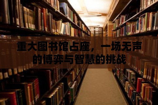 重大圖書館占座，一場(chǎng)無(wú)聲的博弈與智慧的挑戰(zhàn)