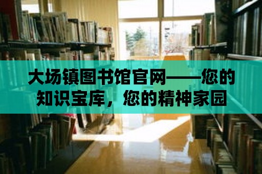 大場鎮圖書館官網——您的知識寶庫，您的精神家園