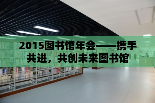 2015圖書館年會——攜手共進，共創未來圖書館