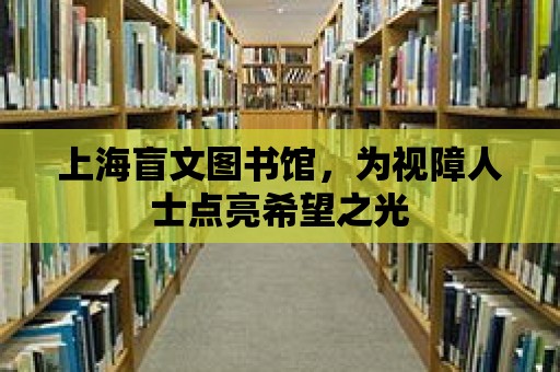 上海盲文圖書館，為視障人士點(diǎn)亮希望之光