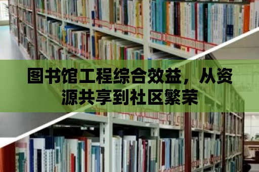 圖書館工程綜合效益，從資源共享到社區(qū)繁榮