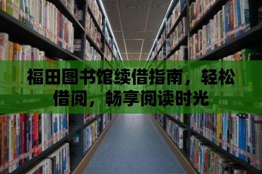 福田圖書館續(xù)借指南，輕松借閱，暢享閱讀時光