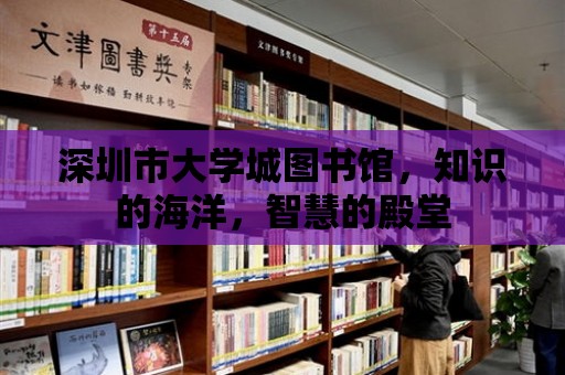 深圳市大學城圖書館，知識的海洋，智慧的殿堂