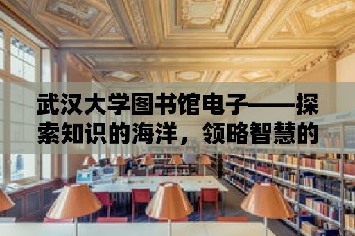 武漢大學圖書館電子——探索知識的海洋，領略智慧的魅力