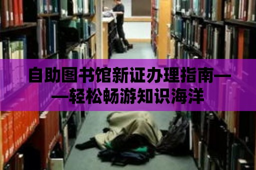 自助圖書館新證辦理指南——輕松暢游知識海洋