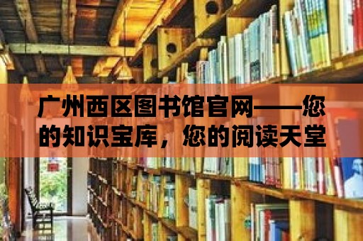 廣州西區圖書館官網——您的知識寶庫，您的閱讀天堂