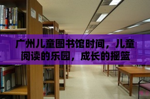 廣州兒童圖書館時間，兒童閱讀的樂園，成長的搖籃