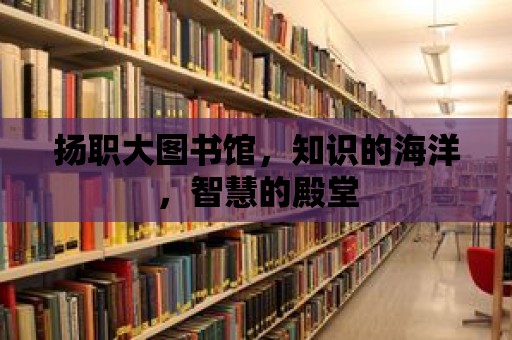 揚職大圖書館，知識的海洋，智慧的殿堂