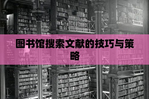 圖書館搜索文獻的技巧與策略