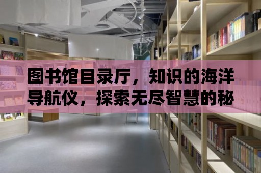 圖書館目錄廳，知識的海洋導航儀，探索無盡智慧的秘密基地