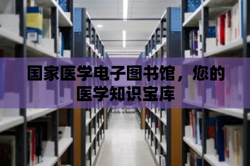 國家醫學電子圖書館，您的醫學知識寶庫